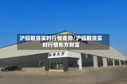 沪铅期货实时行情走势/沪铅期货实时行情东方财富-第3张图片