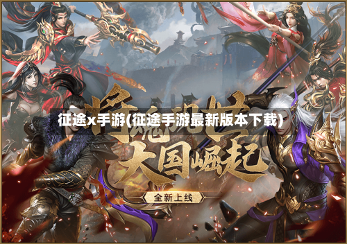 征途x手游(征途手游最新版本下载)