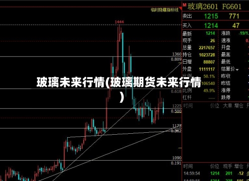 玻璃未来行情(玻璃期货未来行情)