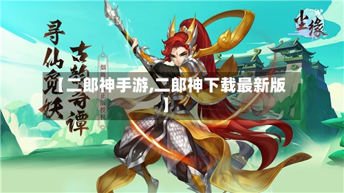 【二郎神手游,二郎神下载最新版】-第2张图片
