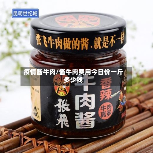 疫情酱牛肉/酱牛肉费用今日价一斤多少钱-第3张图片