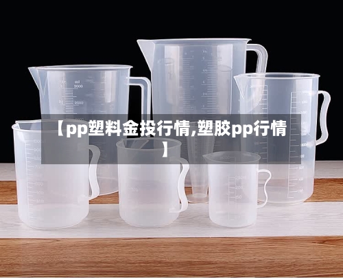 【pp塑料金投行情,塑胶pp行情】