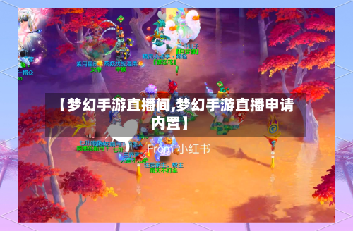 【梦幻手游直播间,梦幻手游直播申请内置】
