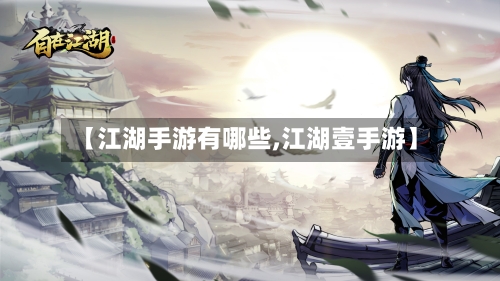 【江湖手游有哪些,江湖壹手游】