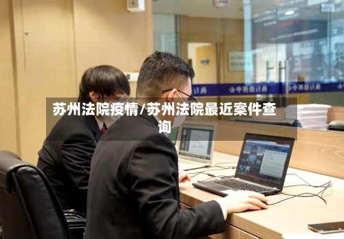 苏州法院疫情/苏州法院最近案件查询-第2张图片