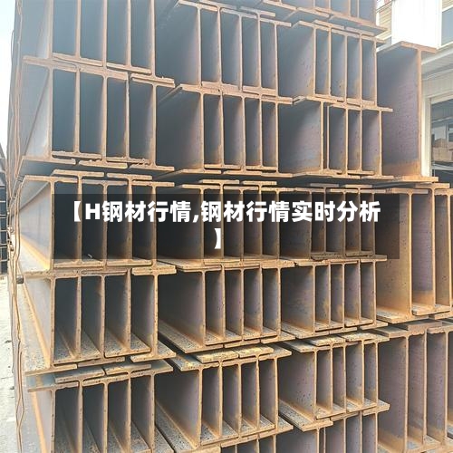 【H钢材行情,钢材行情实时分析】-第2张图片