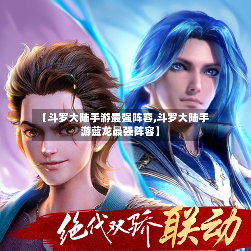 【斗罗大陆手游最强阵容,斗罗大陆手游蓝龙最强阵容】-第2张图片