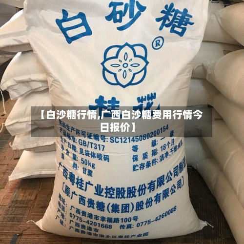 【白沙糖行情,广西白沙糖费用行情今日报价】