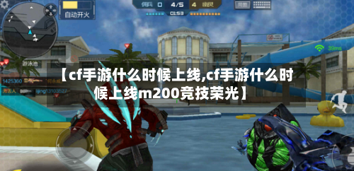 【cf手游什么时候上线,cf手游什么时候上线m200竞技荣光】