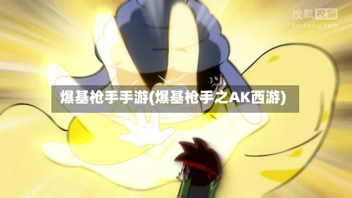 爆基枪手手游(爆基枪手之AK西游)