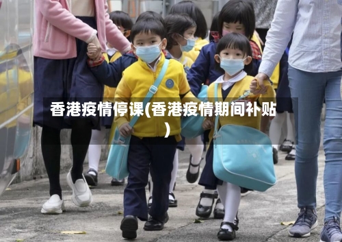 香港疫情停课(香港疫情期间补贴)-第2张图片