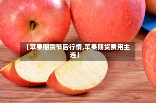 【苹果期货节后行情,苹果期货费用主连】