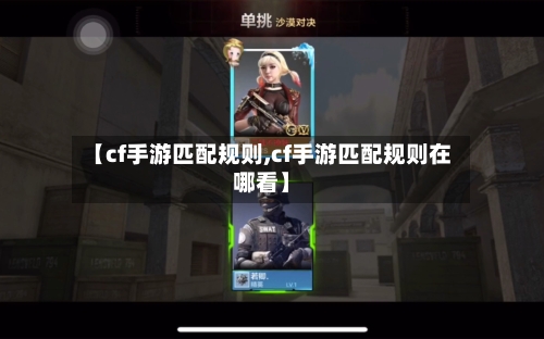 【cf手游匹配规则,cf手游匹配规则在哪看】-第3张图片