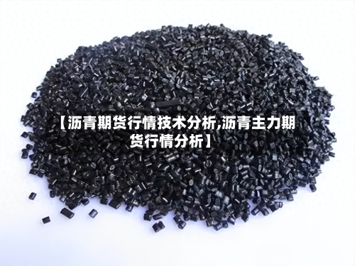 【沥青期货行情技术分析,沥青主力期货行情分析】-第2张图片