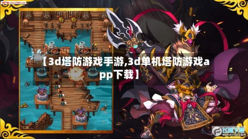 【3d塔防游戏手游,3d单机塔防游戏app下载】