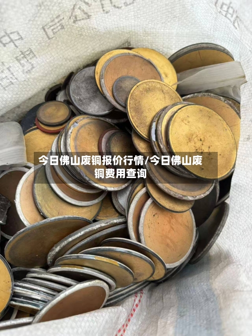 今日佛山废铜报价行情/今日佛山废铜费用查询