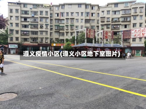 遵义疫情小区(遵义小区地下室图片)-第2张图片