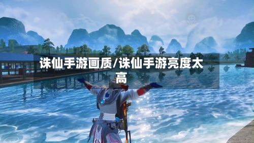 诛仙手游画质/诛仙手游亮度太高-第2张图片