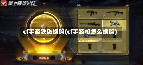 cf手游铁锹换购(cf手游枪怎么换购)-第3张图片