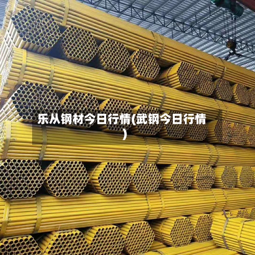 乐从钢材今日行情(武钢今日行情)-第3张图片