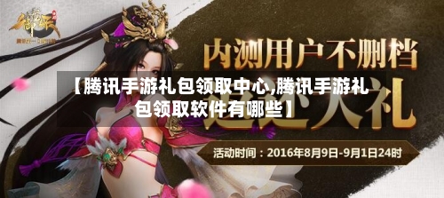 【腾讯手游礼包领取中心,腾讯手游礼包领取软件有哪些】-第2张图片