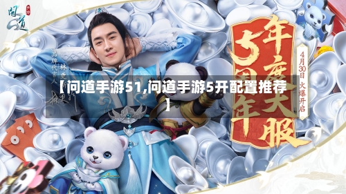 【问道手游51,问道手游5开配置推荐】-第2张图片