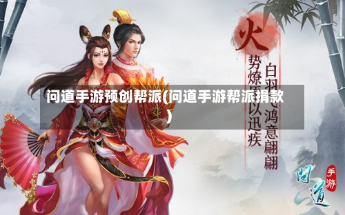 问道手游预创帮派(问道手游帮派捐款)-第2张图片