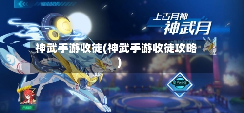 神武手游收徒(神武手游收徒攻略)-第2张图片