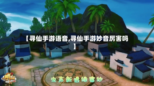 【寻仙手游语音,寻仙手游妙音厉害吗】