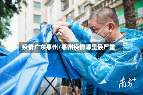 疫情广东惠州/惠州疫情哪里最严重-第3张图片