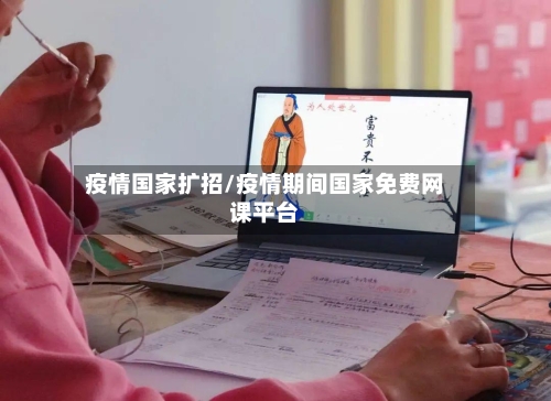 疫情国家扩招/疫情期间国家免费网课平台