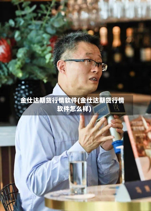 金仕达期货行情软件(金仕达期货行情软件怎么样)-第2张图片