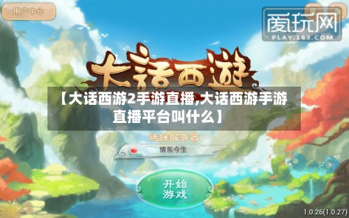 【大话西游2手游直播,大话西游手游直播平台叫什么】-第2张图片