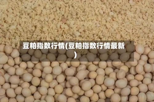 豆粕指数行情(豆粕指数行情最新)-第2张图片