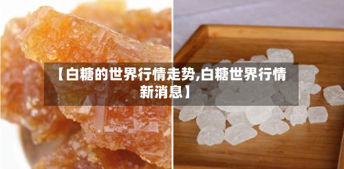 【白糖的世界行情走势,白糖世界行情新消息】-第3张图片