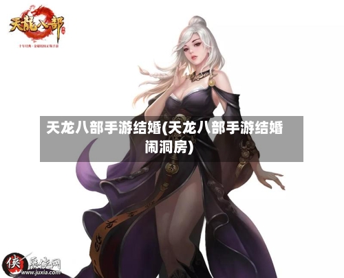天龙八部手游结婚(天龙八部手游结婚闹洞房)