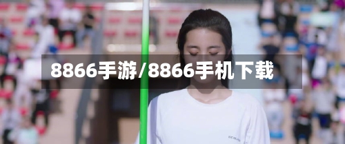 8866手游/8866手机下载-第2张图片