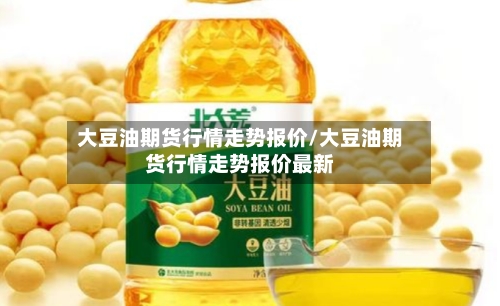 大豆油期货行情走势报价/大豆油期货行情走势报价最新