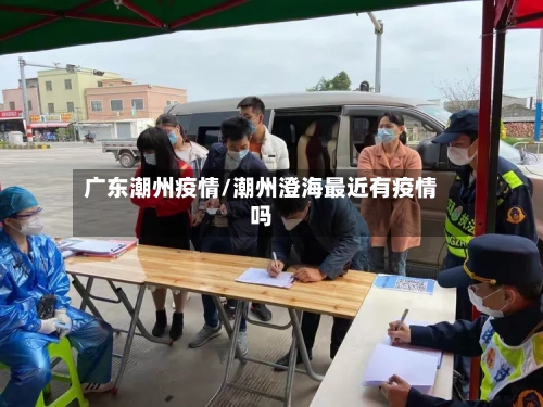 广东潮州疫情/潮州澄海最近有疫情吗-第3张图片