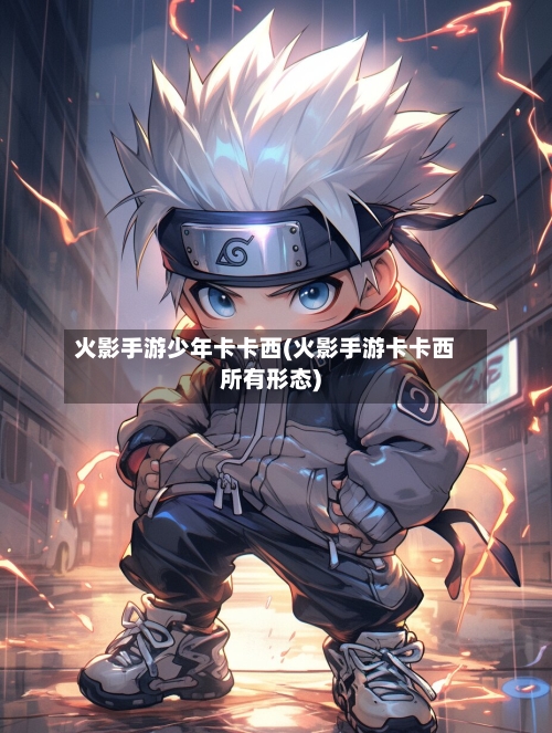 火影手游少年卡卡西(火影手游卡卡西所有形态)
