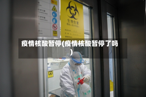疫情核酸暂停(疫情核酸暂停了吗)