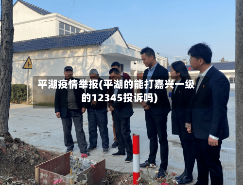 平湖疫情举报(平湖的能打嘉兴一级的12345投诉吗)-第3张图片