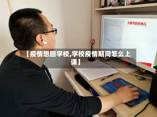 【疫情想回学校,学校疫情期间怎么上课】-第3张图片