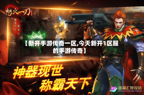 【新开手游传奇一区,今天新开1区服的手游传奇】-第2张图片