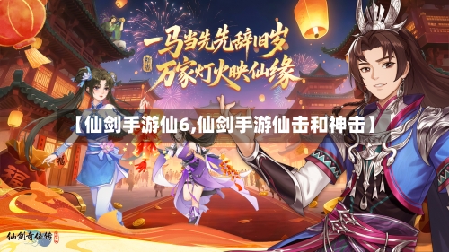 【仙剑手游仙6,仙剑手游仙击和神击】