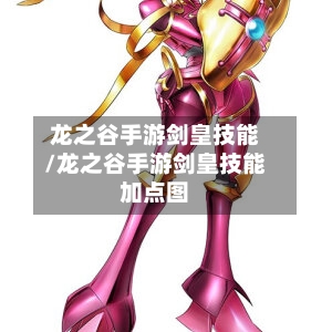 龙之谷手游剑皇技能/龙之谷手游剑皇技能加点图