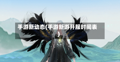 手游新动态(手游新游开服时间表)