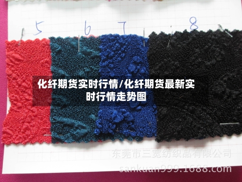 化纤期货实时行情/化纤期货最新实时行情走势图-第2张图片