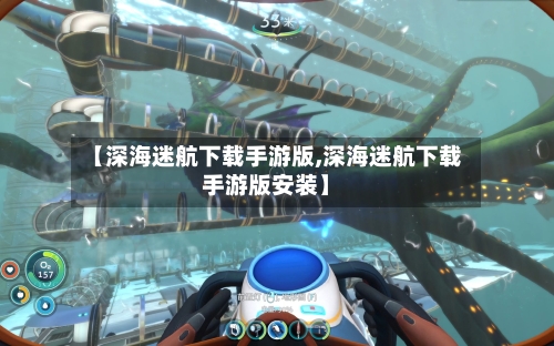 【深海迷航下载手游版,深海迷航下载手游版安装】