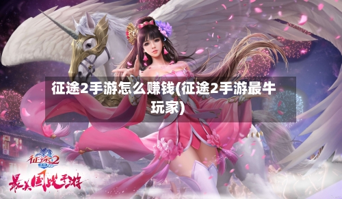 征途2手游怎么赚钱(征途2手游最牛玩家)